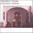 Present Tense - Childish Things