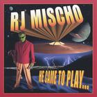 RJ MISCHO - He Came To Play