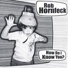 Rob Hornfeck - How Do I Know You?