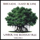 Rob Mehl - Under The Banyan Tree, Vol. 1 - Must Be Love
