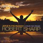 Robert Sharp - Jesus Is The Reason I Have No Fear!