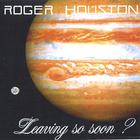 Roger Houston - Leaving So Soon?