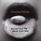 Rosetta Pebble - Stories That The World Once Told