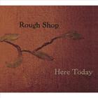 Rough Shop - Here Today