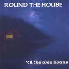 Round the House - 'til the wee hours