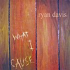 Ryan Davis - What I Cause