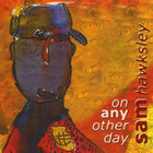 Sam Hawksley - On Any Other Day
