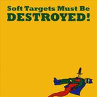 Soft Targets - Soft Targets Must Be Destroyed!