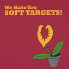 Soft Targets - We Hate You Soft Targets!