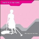 Tears In X-Ray Eyes - The Way We Live Now