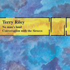 Terry Riley - No Man's Land, Conversation With The Sirocco