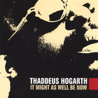 Thaddeus Hogarth - It Might As Well Be Now