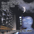 The Band That Saved The World - Struggle to Chill