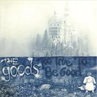 The Goods - Too True To Be Good