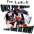 The Larch - Only Pop Music Can Save Us Now!