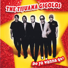 The Tijuana Gigolos - Do Ya Wanna Go?