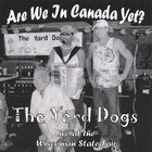 The Yard Dogs - Are We In Canada Yet?