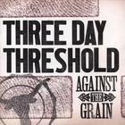 Three Day Threshold - Against The Grain