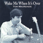 Tom MacKenzie - Wake Me When It's Over