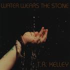 TR Kelley - Water Wears the Stone