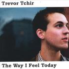 Trevor Tchir - The Way I Feel Today