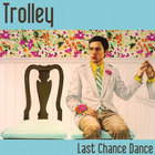 Trolley - Last Chance Dance