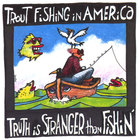 Trout Fishing in America - Truth is Stranger Than Fishin'