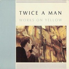Twice A Man - Works On Yellow (Remastered 1993)