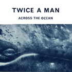 Twice A Man - Across The Ocean (12'')