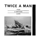 Twice A Man - From a Northern Shore