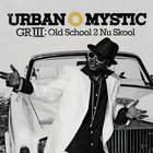 Urban Mystic - GR III Old School 2 Nu Skool