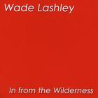 Wade Lashley - In From The Wilderness