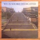 We Is Shore Dedicated - We Is Shore Dedicated
