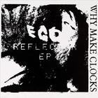 why make clocks - Ego Reflector EP