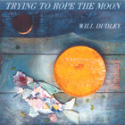 Will Dudley - Trying to Rope the Moon