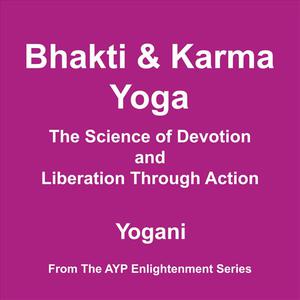 Bhakti and Karma Yoga - The Science of Devotion and Liberation Through Action