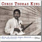 Chris Thomas King - It's A Cold Ass World - The Beginning