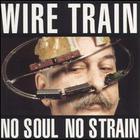 Wire Train - No Soul No Strain