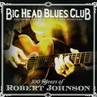 Big Head Blues Club - 100 Years of Robert Johnson