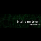 Bitstream Dream - Disconnected