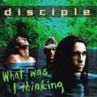 Disciple - What Was I Thinking