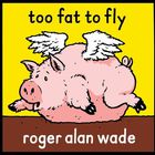 Roger Alan Wade - Too Fat To Fly