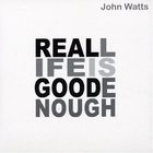 John Watts - Real Life Is Good Enough