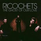 Ricochets - The Ghost of Our Love