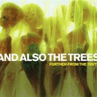 And Also The Trees - Further From The Truth