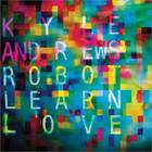 Kyle Andrews - Robot Learn Love
