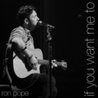 Ron Pope - If You Want Me To (CDS)