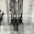 Ivan & Alyosha - All The Times We Had (Deluxe Edition)