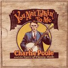 Charlie Poole - You Ain't Talkin' To Me: Charlie Poole And The Roots Of Country Music CD1