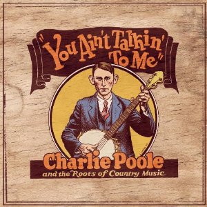 You Ain't Talkin' To Me: Charlie Poole And The Roots Of Country Music CD1